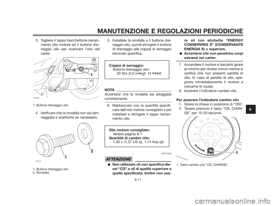 YAMAHA XMAX 250 2013  Manuale duso (in Italian) 3. Togliere il tappo bocchettone riempi-
mento olio motore ed il bullone dre-
naggio olio per scaricare l’olio dal
carter.
1. Bullone drenaggio olio 
4. Verificare che la rondella non sia dan-
neggi