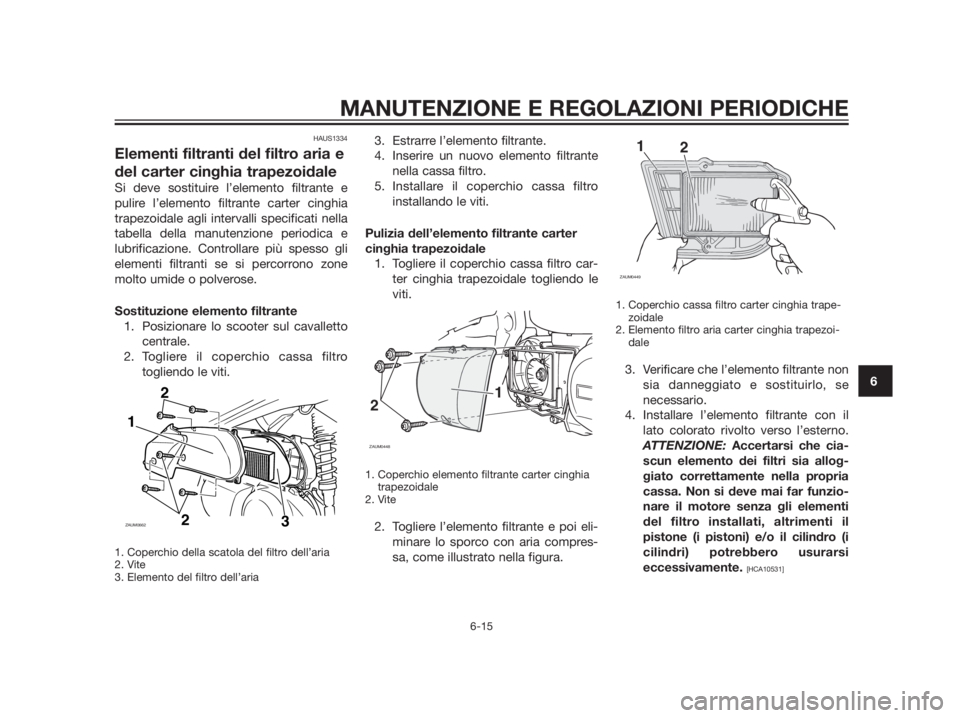 YAMAHA XMAX 250 2013  Manuale duso (in Italian) HAUS1334
Elementi filtranti del filtro aria e
del carter cinghia trapezoidale
Si deve sostituire l’elemento filtrante e
pulire l’elemento filtrante carter cinghia
trapezoidale agli intervalli spec