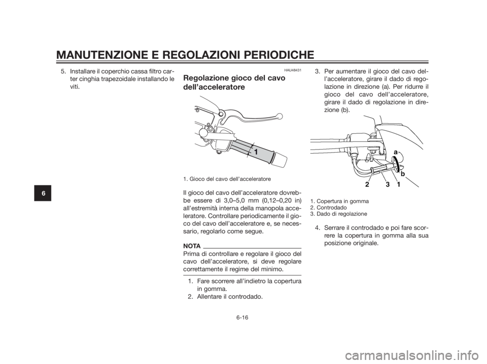 YAMAHA XMAX 250 2013  Manuale duso (in Italian) 5. Installare il coperchio cassa filtro car-
ter cinghia trapezoidale installando le
viti.HAU48431
Regolazione gioco del cavo
dell’acceleratore
1. Gioco del cavo dell’acceleratore
Il gioco del cav