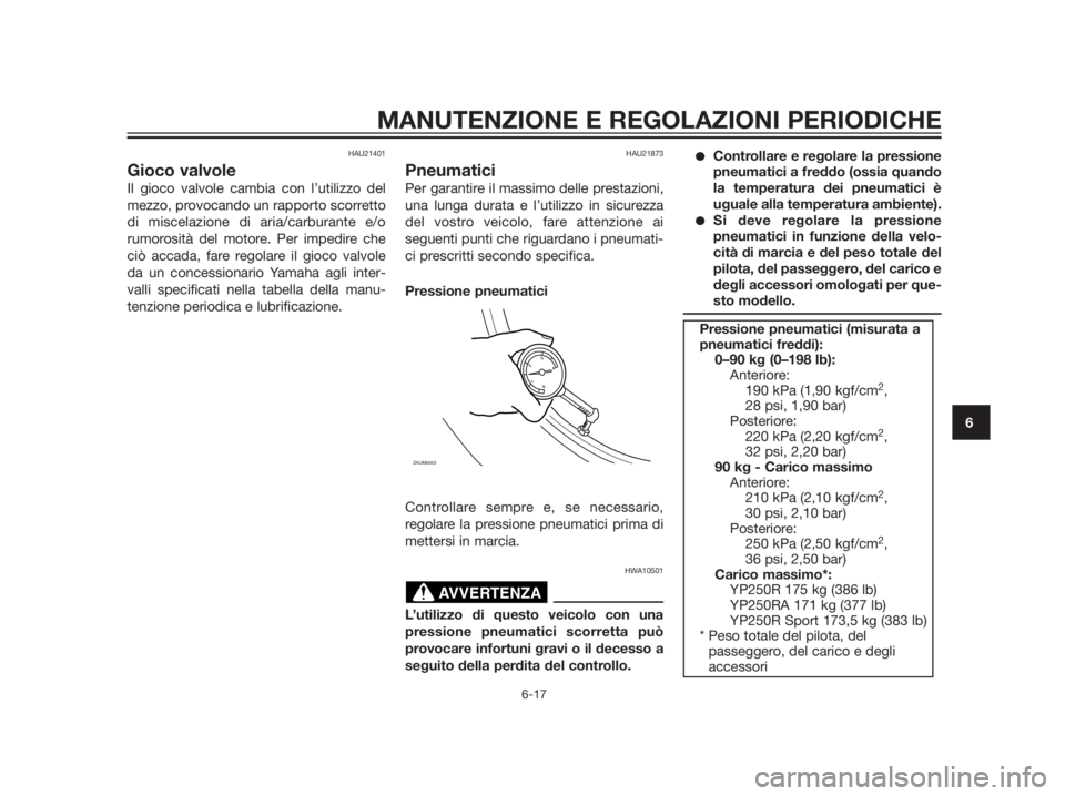 YAMAHA XMAX 250 2013  Manuale duso (in Italian) HAU21401
Gioco valvole
Il gioco valvole cambia con l’utilizzo del
mezzo, provocando un rapporto scorretto
di miscelazione di aria/carburante e/o
rumorosità del motore. Per impedire che
ciò accada,