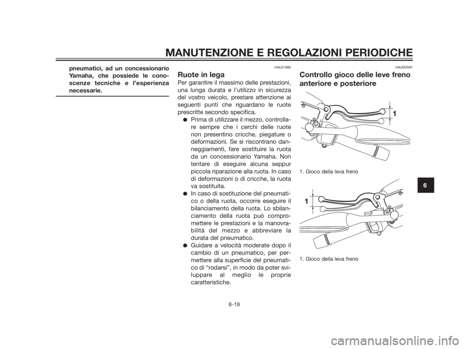 YAMAHA XMAX 250 2013  Manuale duso (in Italian) pneumatici, ad un concessionario
Yamaha, che possiede le cono-
scenze tecniche e l’esperienza
necessarie.HAU21960
Ruote in lega
Per garantire il massimo delle prestazioni,
una lunga durata e l’uti