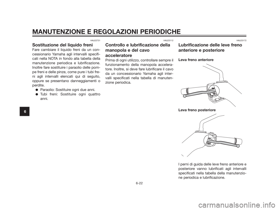 YAMAHA XMAX 250 2013  Manuale duso (in Italian) HAU22731
Sostituzione del liquido freni
Fare cambiare il liquido freni da un con-
cessionario Yamaha agli intervalli specifi-
cati nella NOTA in fondo alla tabella della
manutenzione periodica e lubri