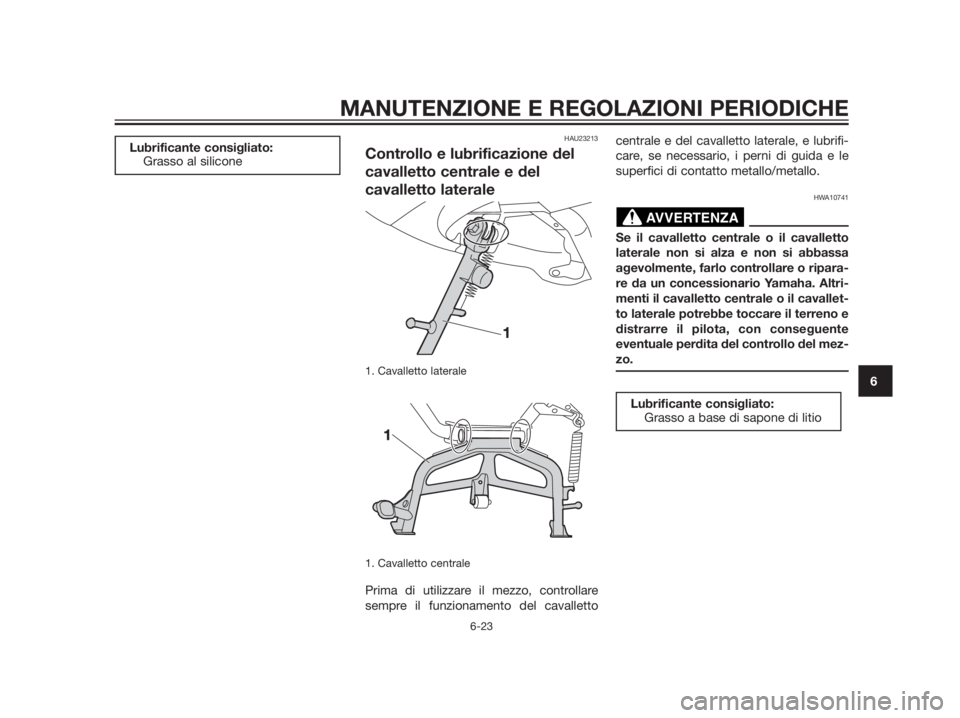 YAMAHA XMAX 250 2013  Manuale duso (in Italian) HAU23213
Controllo e lubrificazione del
cavalletto centrale e del
cavalletto laterale
1. Cavalletto laterale 
1. Cavalletto centrale 
Prima di utilizzare il mezzo, controllare
sempre il funzionamento 