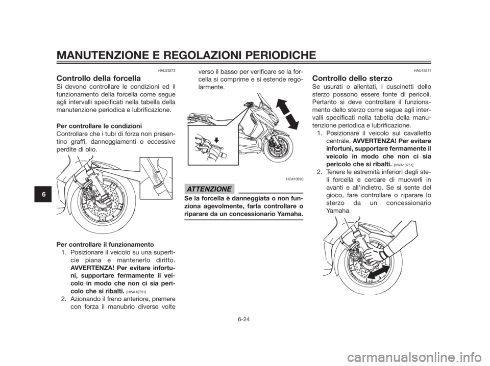 YAMAHA XMAX 250 2013  Manuale duso (in Italian) HAU23272
Controllo della forcella
Si devono controllare le condizioni ed il
funzionamento della forcella come segue
agli intervalli specificati nella tabella della
manutenzione periodica e lubrificazi