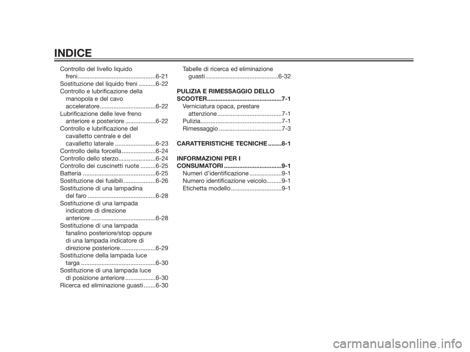 YAMAHA XMAX 250 2012  Manuale duso (in Italian) Controllo del livello liquido 
freni..............................................6-21
Sostituzione del liquido freni ..........6-22
Controllo e lubrificazione della
manopola e del cavo 
acceleratore 