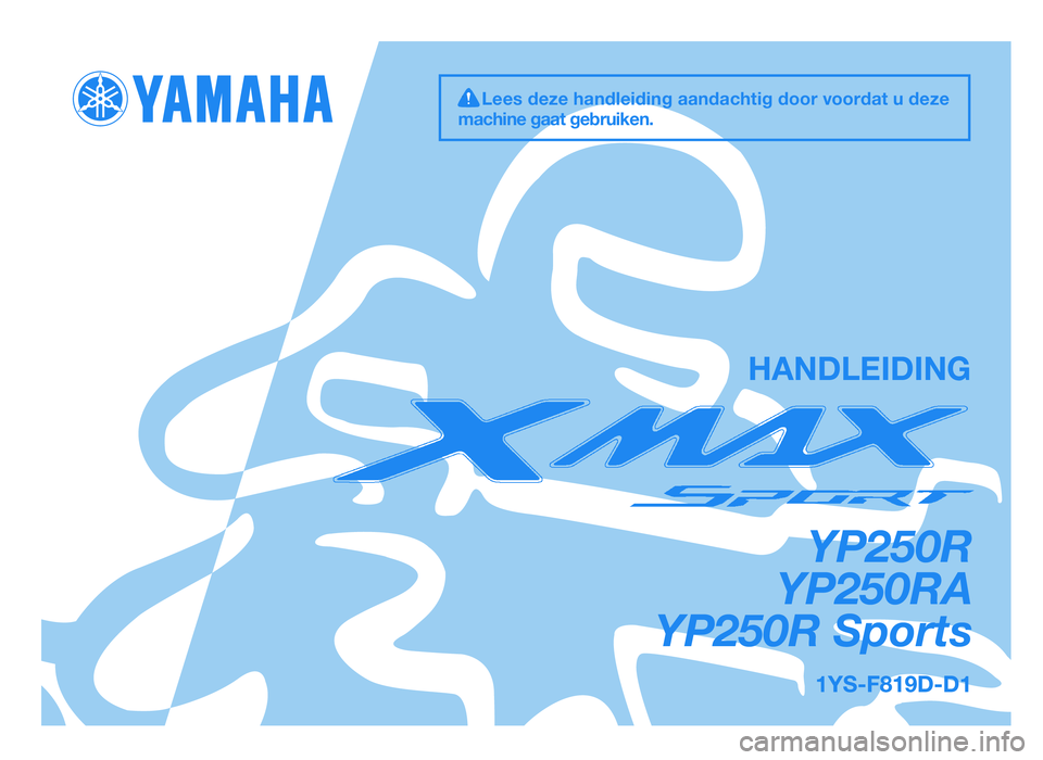 YAMAHA XMAX 250 2013  Instructieboekje (in Dutch) YP250R
YP250RA
YP250R Sports
HANDLEIDING
Lees deze handleiding aandachtig door voordat u deze
machine gaat gebruiken.
37P-F819D-D4  16/11/11  07:25  Página 1
1YS-F819D-D1.indd   131/07/12   11:11 