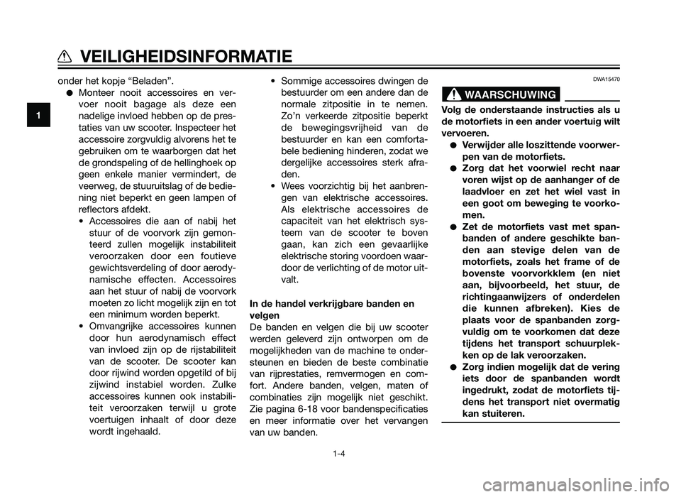 YAMAHA XMAX 250 2013  Instructieboekje (in Dutch) onder het kopje “Beladen”.
�Monteer nooit accessoires en ver-
voer nooit bagage als deze een
nadelige invloed hebben op de pres-
taties van uw scooter. Inspecteer het
accessoire zorgvuldig alvoren