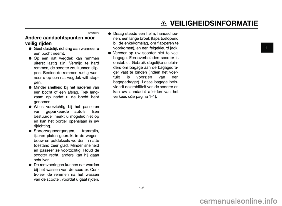 YAMAHA XMAX 250 2012  Instructieboekje (in Dutch) DAU10372
Andere aandachtspunten voor
veilig rijden
�Geef duidelijk richting aan wanneer u
een bocht neemt.
�Op een nat wegdek kan remmen
uiterst lastig zijn. Vermijd te hard
remmen, de scooter zou kun