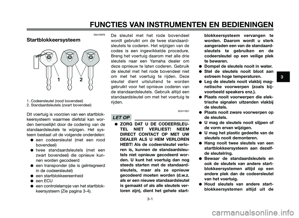 YAMAHA XMAX 250 2013  Instructieboekje (in Dutch) DAU10976
Startblokkeersysteem
1. Codeersleutel (rood bovendeel)
2. Standaardsleutels (zwart bovendeel)
Dit voertuig is voorzien van een startblok-
keersysteem waarmee diefstal kan wor-
den bemoeilijkt