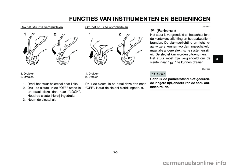 YAMAHA XMAX 250 2013  Instructieboekje (in Dutch) Om het stuur te vergrendelen
1. Drukken
2. Draaien
1. Draai het stuur helemaal naar links.
2. Druk de sleutel in de “OFF”-stand inen draai deze dan naar “LOCK”.
Houd de sleutel hierbij ingedru