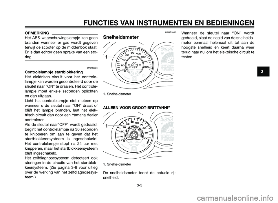 YAMAHA XMAX 250 2013  Instructieboekje (in Dutch) OPMERKING
Het ABS-waarschuwingslampje kan gaan
branden wanneer er gas wordt gegeven
terwijl de scooter op de middenbok staat.
Er is dan echter geen sprake van een sto-
ring.
DAU38624
Controlelampje st