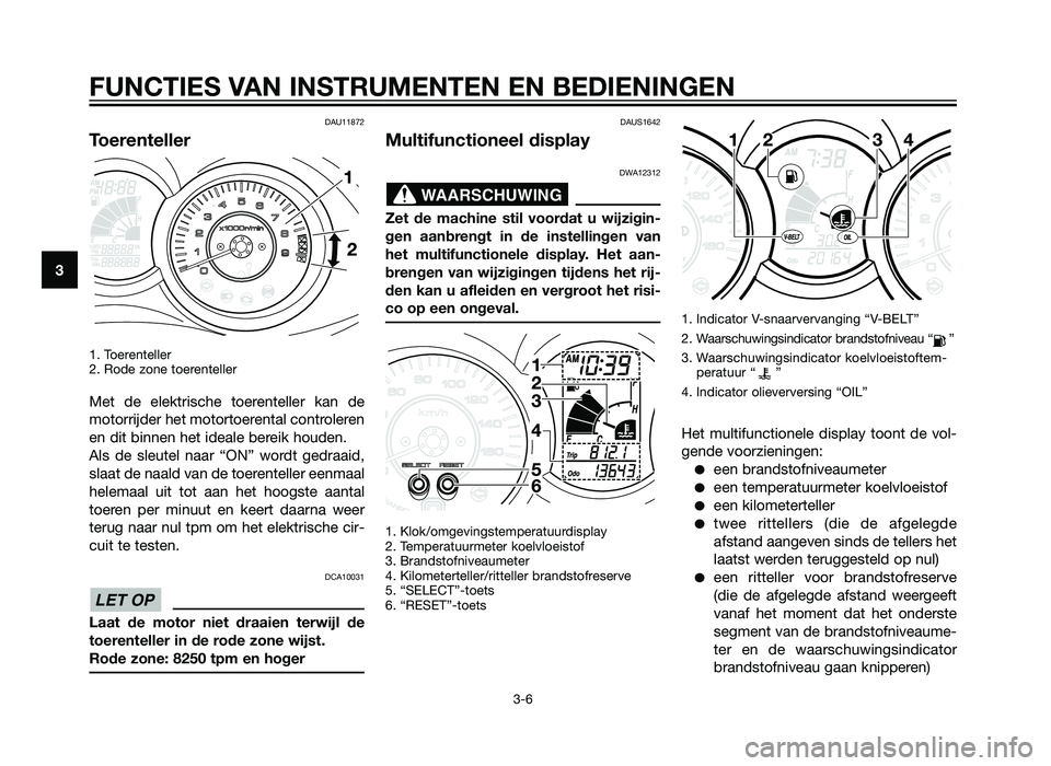 YAMAHA XMAX 250 2013  Instructieboekje (in Dutch) DAU11872
Toerenteller
1. Toerenteller
2. Rode zone toerenteller
Met de elektrische toerenteller kan de
motorrijder het motortoerental controleren
en dit binnen het ideale bereik houden.
Als de sleutel