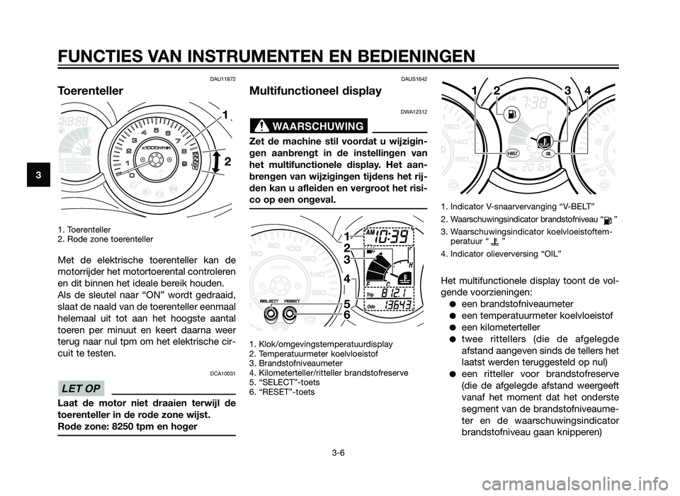 YAMAHA XMAX 250 2012 Instructieboekje (in Dutch) DAU11872
Toerenteller
1. Toerenteller
2. Rode zone toerenteller
Met de elektrische toerenteller kan de
motorrijder het motortoerental controleren
en dit binnen het ideale bereik houden.
Als de sleutel YAMAHA XMAX 250 2012 Instructieboekje (in Dutch) DAU11872
Toerenteller
1. Toerenteller
2. Rode zone toerenteller
Met de elektrische toerenteller kan de
motorrijder het motortoerental controleren
en dit binnen het ideale bereik houden.
Als de sleutel