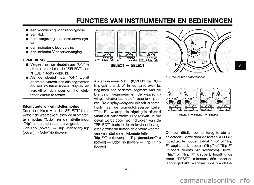 YAMAHA XMAX 250 2013  Instructieboekje (in Dutch) �een voorziening voor zelfdiagnose
�een klok
�een omgevingstemperatuurweerga-
ve
�een indicator olieverversing
�een indicator V-snaarvervanging
OPMERKING
�Vergeet niet de sleutel naar “ON” te
draa