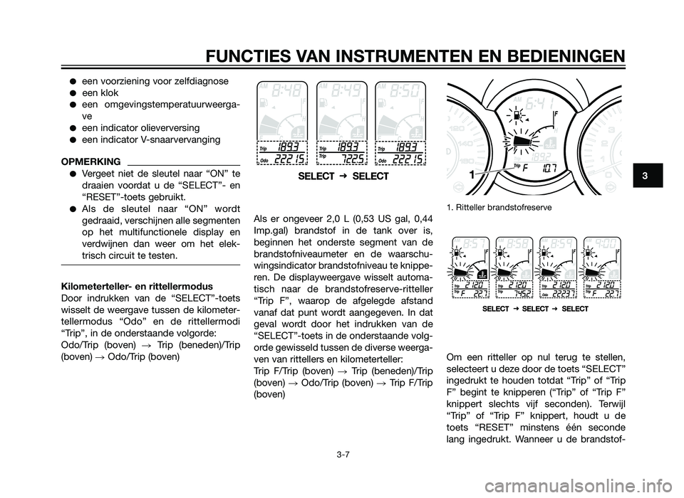 YAMAHA XMAX 250 2012  Instructieboekje (in Dutch) �een voorziening voor zelfdiagnose
�een klok
�een omgevingstemperatuurweerga-
ve
�een indicator olieverversing
�een indicator V-snaarvervanging
OPMERKING
�Vergeet niet de sleutel naar “ON” te
draa