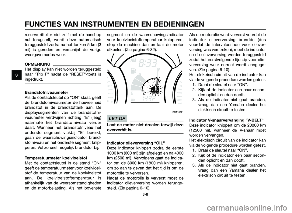 YAMAHA XMAX 250 2012  Instructieboekje (in Dutch) reserve-ritteller niet zelf met de hand op
nul terugstelt, wordt deze automatisch
teruggesteld zodra na het tanken 5 km (3
mi) is gereden en verschijnt de vorige
weergavemodus weer.
OPMERKING
Het disp