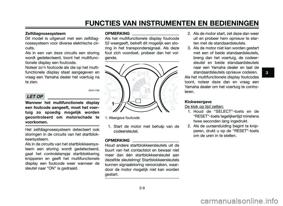YAMAHA XMAX 250 2012  Instructieboekje (in Dutch) Zelfdiagnosesysteem
Dit model is uitgerust met een zelfdiag-
nosesysteem voor diverse elektrische cir-
cuits.
Als in een van deze circuits een storing
wordt gedetecteerd, toont het multifunc-
tionele 