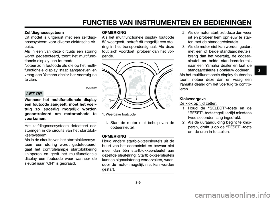 YAMAHA XMAX 250 2013  Instructieboekje (in Dutch) Zelfdiagnosesysteem
Dit model is uitgerust met een zelfdiag-
nosesysteem voor diverse elektrische cir-
cuits.
Als in een van deze circuits een storing
wordt gedetecteerd, toont het multifunc-
tionele 