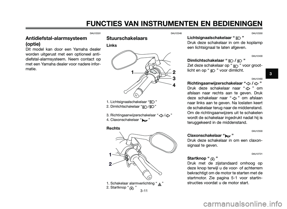 YAMAHA XMAX 250 2012  Instructieboekje (in Dutch) DAU12331
Antidiefstal-alarmsysteem
(optie)
Dit model kan door een Yamaha dealer
worden uitgerust met een optioneel anti-
diefstal-alarmsysteem. Neem contact op
met een Yamaha dealer voor nadere infor-