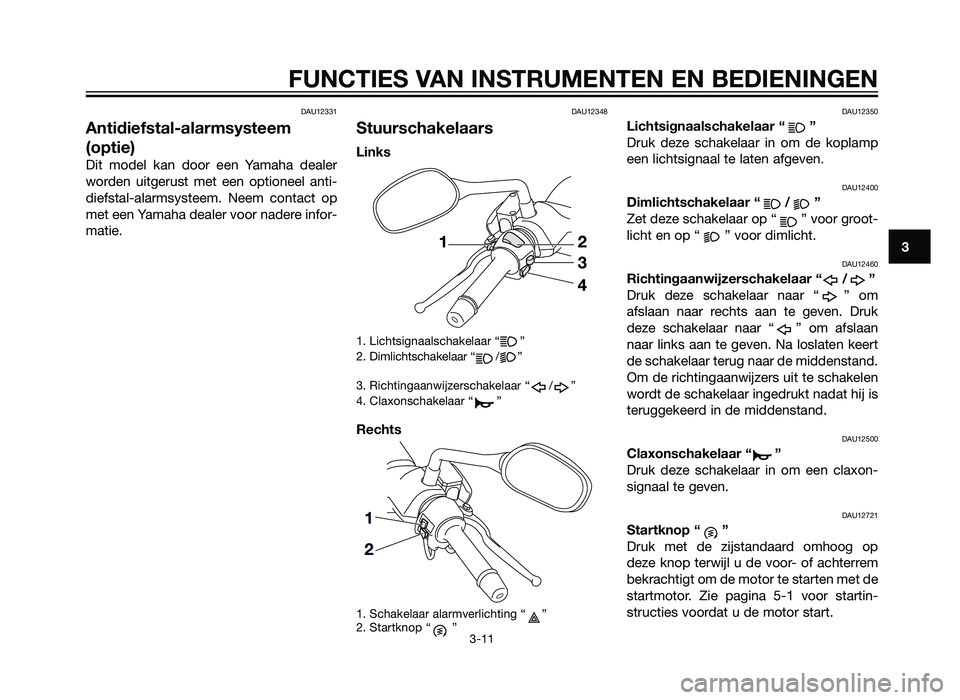 YAMAHA XMAX 250 2013  Instructieboekje (in Dutch) DAU12331
Antidiefstal-alarmsysteem
(optie)
Dit model kan door een Yamaha dealer
worden uitgerust met een optioneel anti-
diefstal-alarmsysteem. Neem contact op
met een Yamaha dealer voor nadere infor-