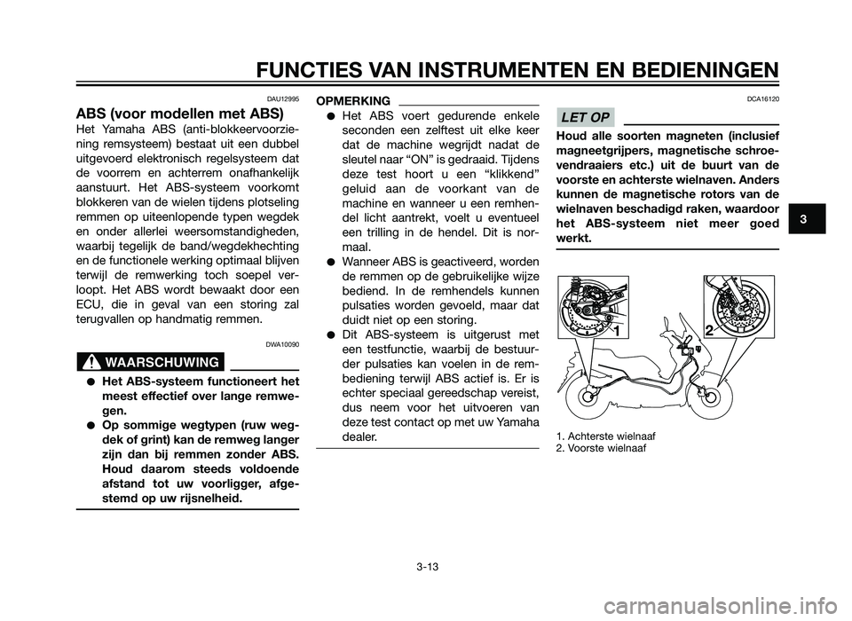 YAMAHA XMAX 250 2012 Instructieboekje (in Dutch) DAU12995
ABS (voor modellen met ABS)
Het Yamaha ABS (anti-blokkeervoorzie-
ning remsysteem) bestaat uit een dubbel
uitgevoerd elektronisch regelsysteem dat
de voorrem en achterrem onafhankelijk
aanstu YAMAHA XMAX 250 2012 Instructieboekje (in Dutch) DAU12995
ABS (voor modellen met ABS)
Het Yamaha ABS (anti-blokkeervoorzie-
ning remsysteem) bestaat uit een dubbel
uitgevoerd elektronisch regelsysteem dat
de voorrem en achterrem onafhankelijk
aanstu