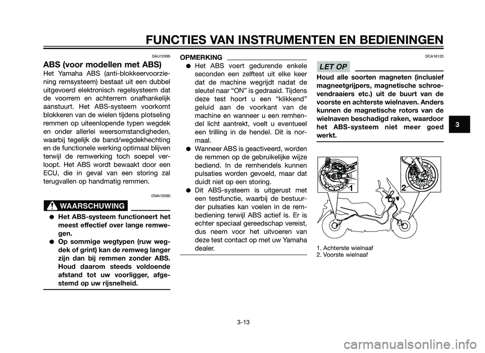 YAMAHA XMAX 250 2013  Instructieboekje (in Dutch) DAU12995
ABS (voor modellen met ABS)
Het Yamaha ABS (anti-blokkeervoorzie-
ning remsysteem) bestaat uit een dubbel
uitgevoerd elektronisch regelsysteem dat
de voorrem en achterrem onafhankelijk
aanstu