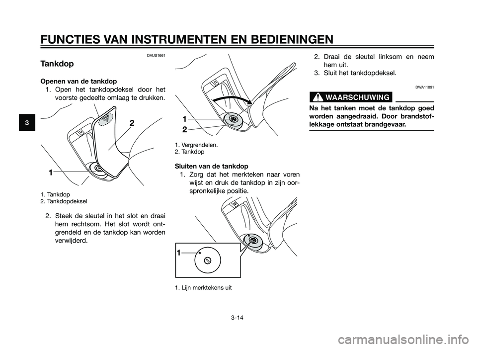 YAMAHA XMAX 250 2013  Instructieboekje (in Dutch) DAUS1661
Tankdop
Openen van de tankdop1. Open het tankdopdeksel door het voorste gedeelte omlaag te drukken.
1. Tankdop 
2. Tankdopdeksel
2. Steek de sleutel in het slot en draaihem rechtsom. Het slot