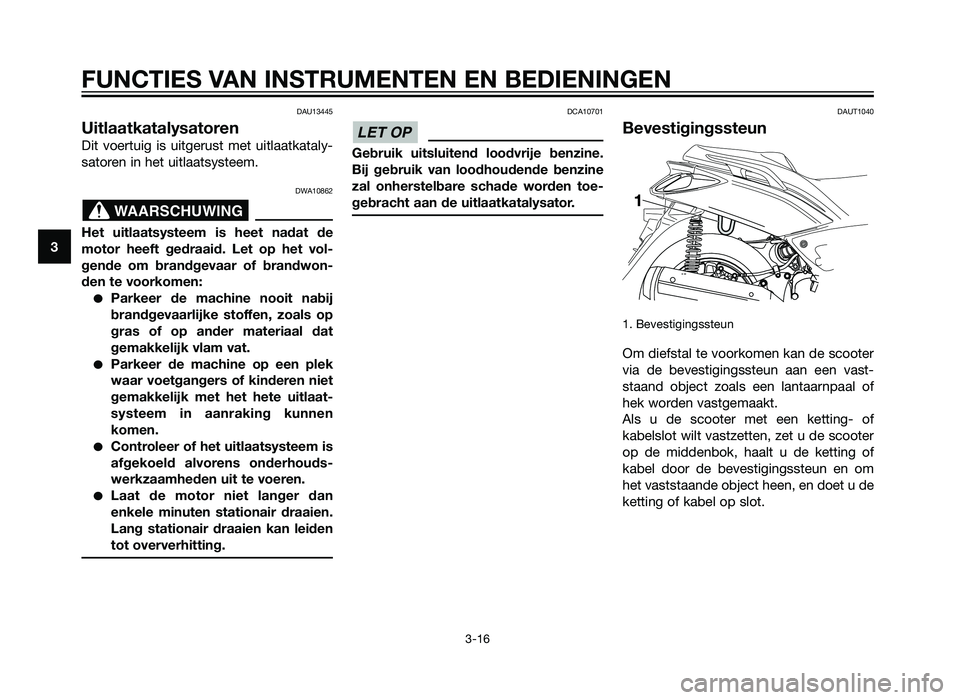 YAMAHA XMAX 250 2012 Instructieboekje (in Dutch) DAU13445
Uitlaatkatalysatoren
Dit voertuig is uitgerust met uitlaatkataly-
satoren in het uitlaatsysteem.
DWA10862
Het uitlaatsysteem is heet nadat de
motor heeft gedraaid. Let op het vol-
gende om br YAMAHA XMAX 250 2012 Instructieboekje (in Dutch) DAU13445
Uitlaatkatalysatoren
Dit voertuig is uitgerust met uitlaatkataly-
satoren in het uitlaatsysteem.
DWA10862
Het uitlaatsysteem is heet nadat de
motor heeft gedraaid. Let op het vol-
gende om br