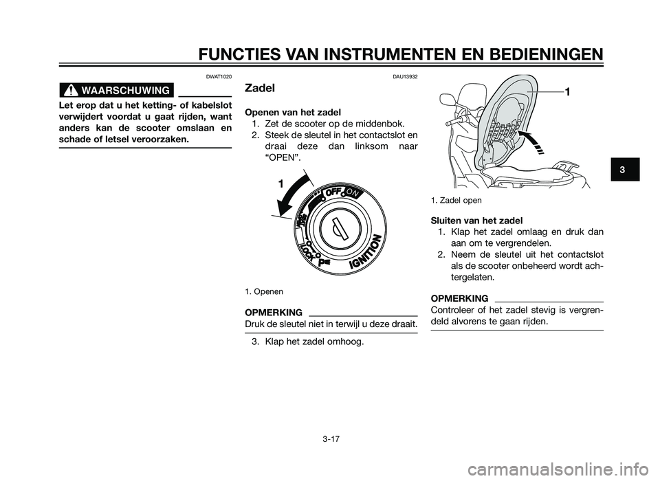 YAMAHA XMAX 250 2012 Instructieboekje (in Dutch) DWAT1020
Let erop dat u het ketting- of kabelslot
verwijdert voordat u gaat rijden, want
anders kan de scooter omslaan en
schade of letsel veroorzaken.
DAU13932
Zadel
Openen van het zadel1. Zet de sco YAMAHA XMAX 250 2012 Instructieboekje (in Dutch) DWAT1020
Let erop dat u het ketting- of kabelslot
verwijdert voordat u gaat rijden, want
anders kan de scooter omslaan en
schade of letsel veroorzaken.
DAU13932
Zadel
Openen van het zadel1. Zet de sco