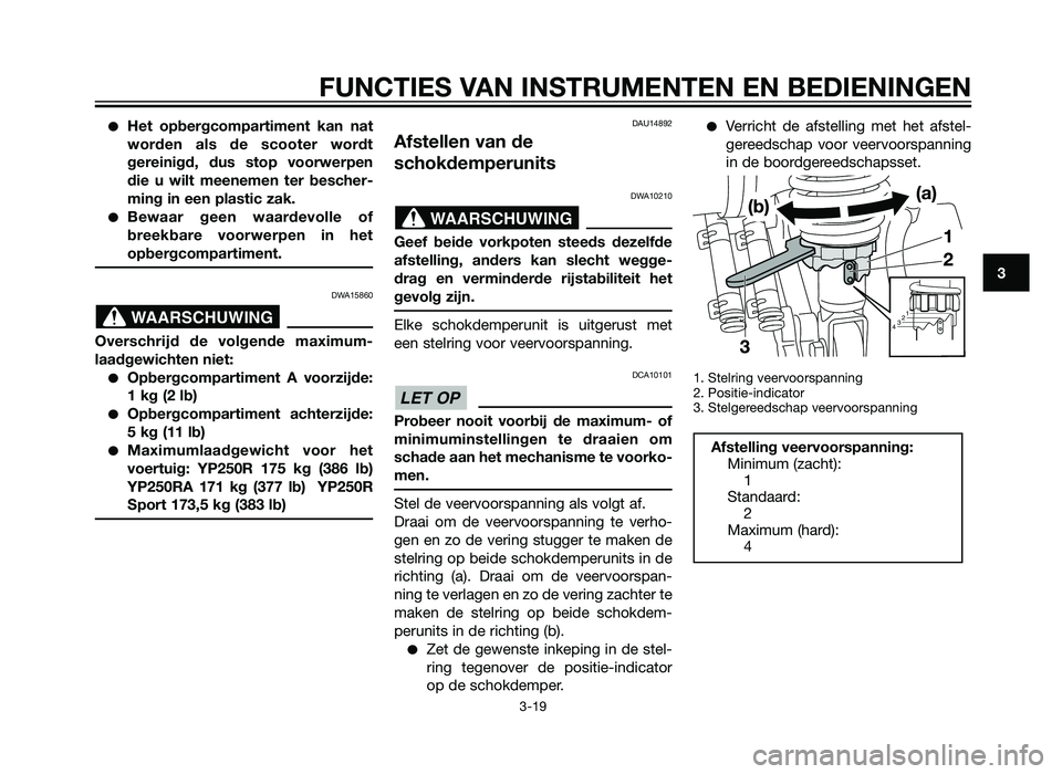 YAMAHA XMAX 250 2012  Instructieboekje (in Dutch) �Het opbergcompartiment kan nat
worden als de scooter wordt
gereinigd, dus stop voorwerpen
die u wilt meenemen ter bescher-
ming in een plastic zak.
�Bewaar geen waardevolle of
breekbare voorwerpen in