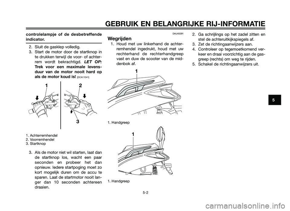 YAMAHA XMAX 250 2012 Instructieboekje (in Dutch) controlelampje of de desbetreffende
indicator.
2. Sluit de gasklep volledig.
3. Start de motor door de startknop inte drukken terwijl de voor- of achter-
rem wordt bekrachtigd. LET OP:
Trek voor een YAMAHA XMAX 250 2012 Instructieboekje (in Dutch) controlelampje of de desbetreffende
indicator.
2. Sluit de gasklep volledig.
3. Start de motor door de startknop inte drukken terwijl de voor- of achter-
rem wordt bekrachtigd. LET OP:
Trek voor een
