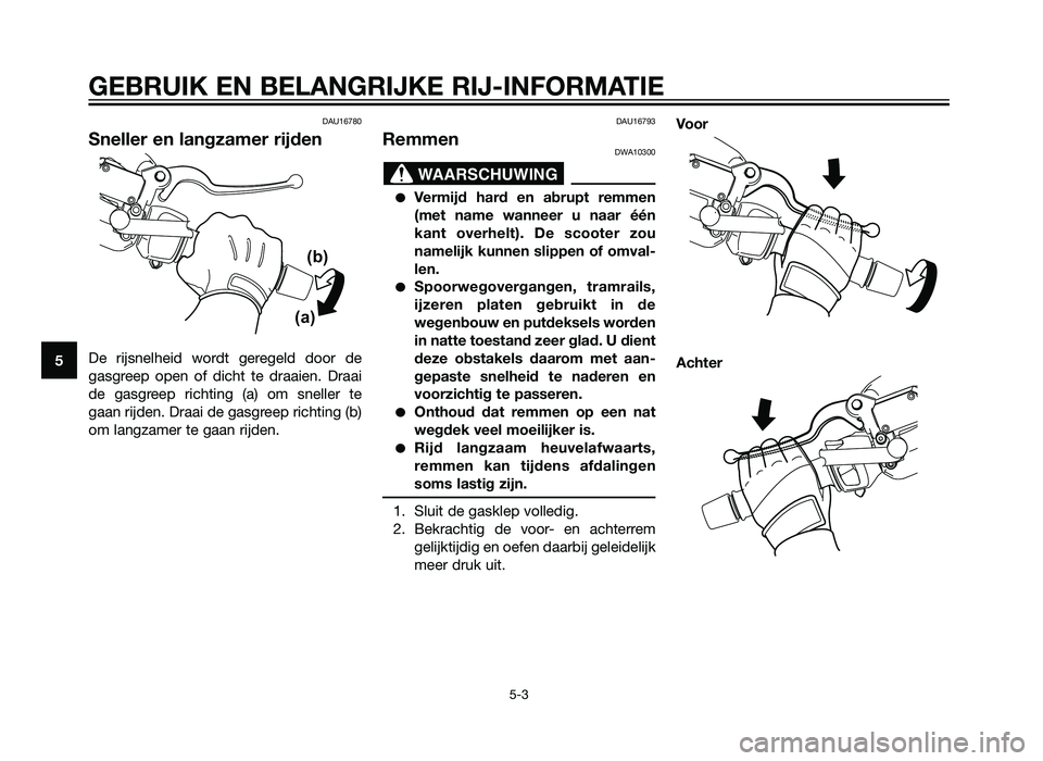YAMAHA XMAX 250 2012 Instructieboekje (in Dutch) DAU16780
Sneller en langzamer rijden
De rijsnelheid wordt geregeld door de
gasgreep open of dicht te draaien. Draai
de gasgreep richting (a) om sneller te
gaan rijden. Draai de gasgreep richting (b)
o YAMAHA XMAX 250 2012 Instructieboekje (in Dutch) DAU16780
Sneller en langzamer rijden
De rijsnelheid wordt geregeld door de
gasgreep open of dicht te draaien. Draai
de gasgreep richting (a) om sneller te
gaan rijden. Draai de gasgreep richting (b)
o