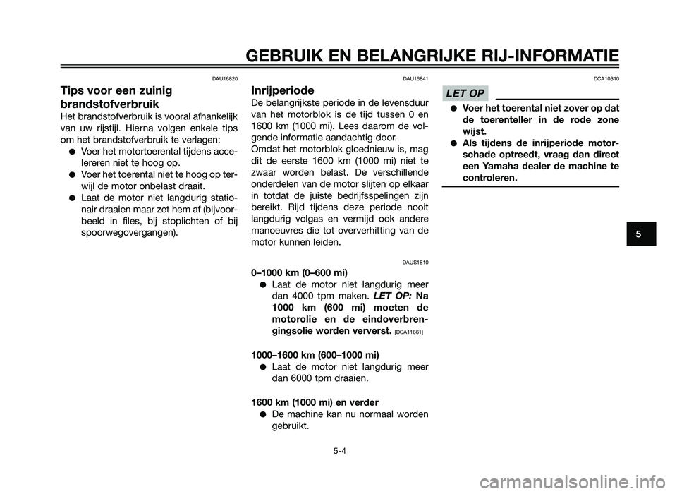 YAMAHA XMAX 250 2012  Instructieboekje (in Dutch) DAU16820
Tips voor een zuinig
brandstofverbruik
Het brandstofverbruik is vooral afhankelijk
van uw rijstijl. Hierna volgen enkele tips
om het brandstofverbruik te verlagen:
�Voer het motortoerental ti