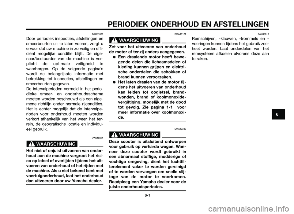 YAMAHA XMAX 250 2012  Instructieboekje (in Dutch) PERIODIEK ONDERHOUD EN AFSTELLINGEN
6-1
6
DAUS1820
Door periodiek inspecties, afstellingen en
smeerbeurten uit te laten voeren, zorgt u
ervoor dat uw machine in zo veilig en effi-
ciënt mogelijke con