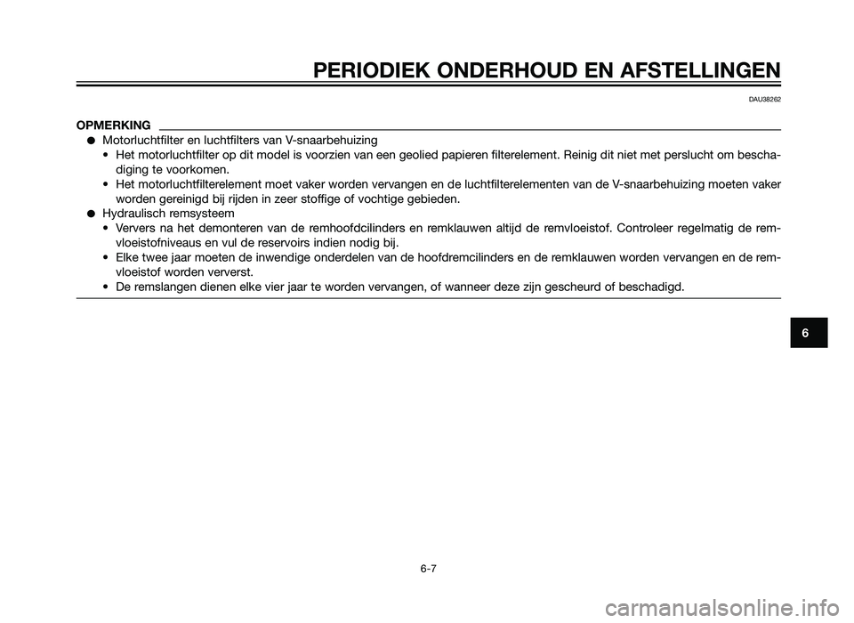 YAMAHA XMAX 250 2012  Instructieboekje (in Dutch) PERIODIEK ONDERHOUD EN AFSTELLINGEN
6-7
6
DAU38262
OPMERKING
�Motorluchtfilter en luchtfilters van V-snaarbehuizing
• Het motorluchtfilter op dit model is voorzien van een geolied papieren filterele