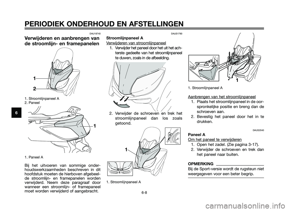 YAMAHA XMAX 250 2012  Instructieboekje (in Dutch) DAU18740
Verwijderen en aanbrengen van
de stroomlijn- en framepanelen
1. Stroomlijnpaneel A
2. Paneel
1. Paneel A
Bij het uitvoeren van sommige onder-
houdswerkzaamheden beschreven in dit
hoofdstuk mo
