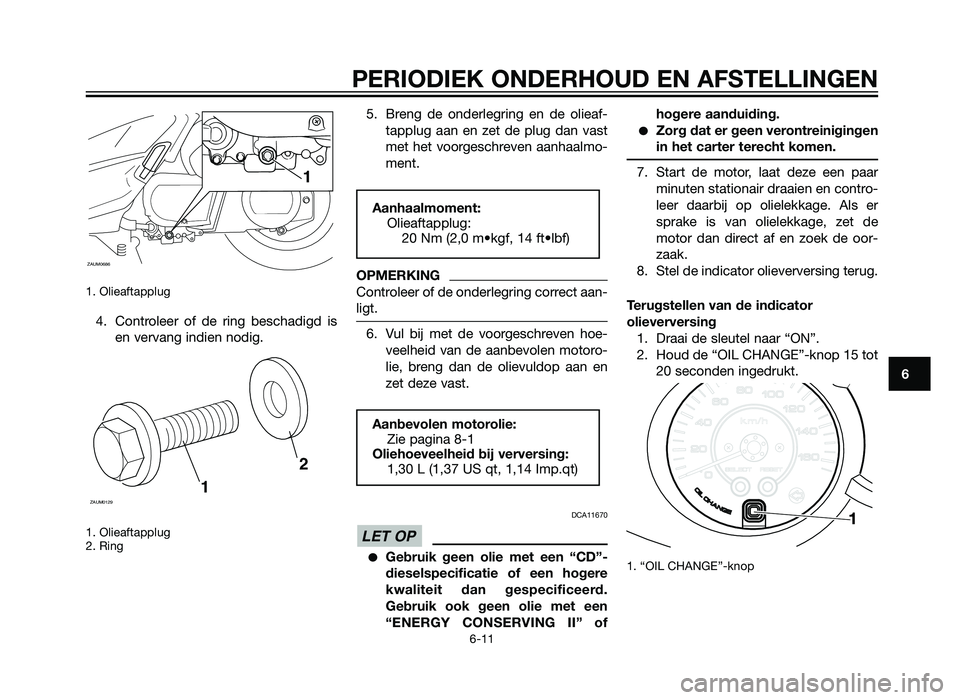 YAMAHA XMAX 250 2013  Instructieboekje (in Dutch) 1. Olieaftapplug
4. Controleer of de ring beschadigd isen vervang indien nodig.
1. Olieaftapplug
2. Ring
5. Breng de onderlegring en de olieaf-tapplug aan en zet de plug dan vast
met het voorgeschreve