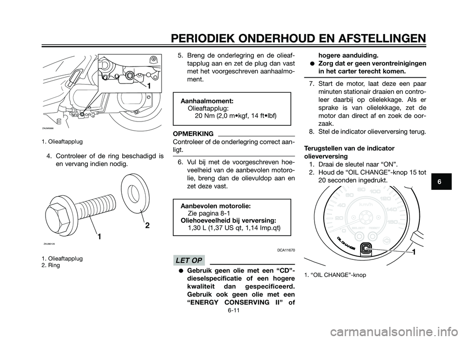 YAMAHA XMAX 250 2012  Instructieboekje (in Dutch) 1. Olieaftapplug
4. Controleer of de ring beschadigd isen vervang indien nodig.
1. Olieaftapplug
2. Ring
5. Breng de onderlegring en de olieaf-tapplug aan en zet de plug dan vast
met het voorgeschreve