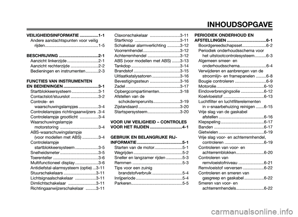 YAMAHA XMAX 250 2013  Instructieboekje (in Dutch) VEILIGHEIDSINFORMATIE ................1-1Andere aandachtspunten voor veiligrijden ..............................................1-5
BESCHRIJVING ..................................2-1 Aanzicht linkerzi