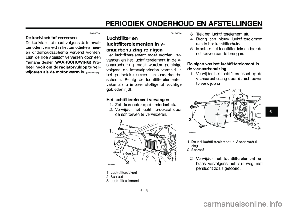YAMAHA XMAX 250 2012 Instructieboekje (in Dutch) DAU33031
De koelvloeistof verversen
De koelvloeistof moet volgens de interval-
perioden vermeld in het periodieke smeer-
en onderhoudsschema ververst worden.
Laat de koelvloeistof verversen door een
Y YAMAHA XMAX 250 2012 Instructieboekje (in Dutch) DAU33031
De koelvloeistof verversen
De koelvloeistof moet volgens de interval-
perioden vermeld in het periodieke smeer-
en onderhoudsschema ververst worden.
Laat de koelvloeistof verversen door een
Y