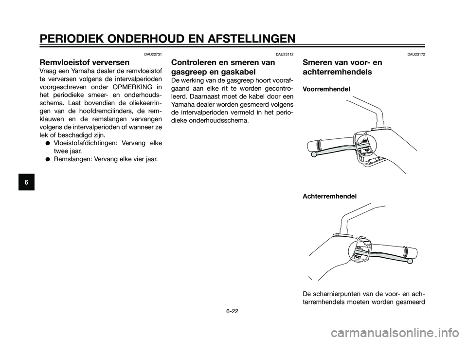 YAMAHA XMAX 250 2012 Instructieboekje (in Dutch) DAU22731
Remvloeistof verversen
Vraag een Yamaha dealer de remvloeistof
te verversen volgens de intervalperioden
voorgeschreven onder OPMERKING in
het periodieke smeer- en onderhouds-
schema. Laat bov YAMAHA XMAX 250 2012 Instructieboekje (in Dutch) DAU22731
Remvloeistof verversen
Vraag een Yamaha dealer de remvloeistof
te verversen volgens de intervalperioden
voorgeschreven onder OPMERKING in
het periodieke smeer- en onderhouds-
schema. Laat bov