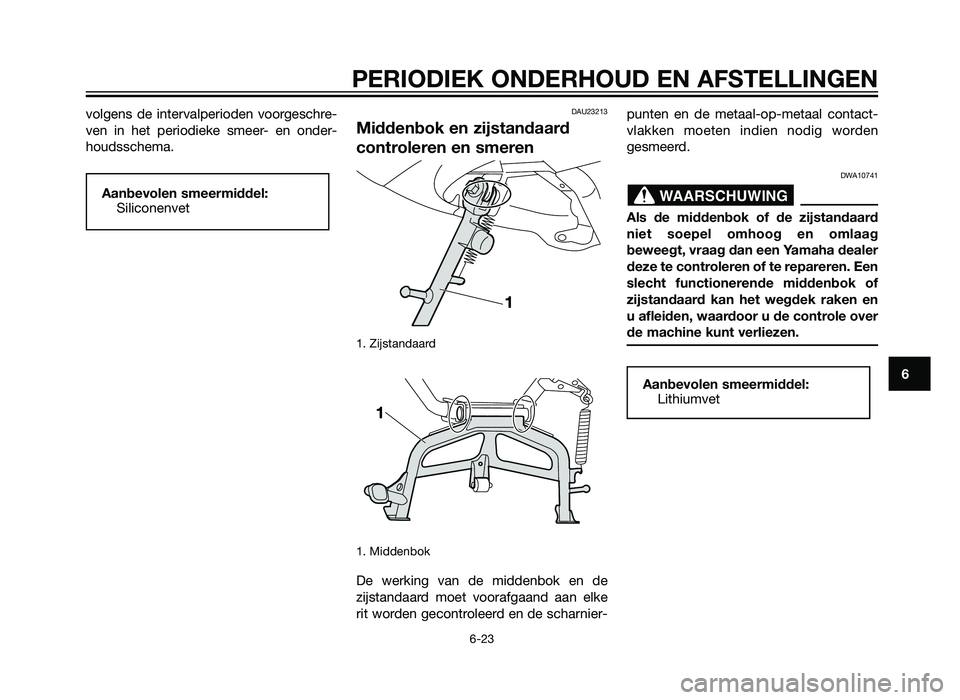 YAMAHA XMAX 250 2012 Instructieboekje (in Dutch) volgens de intervalperioden voorgeschre-
ven in het periodieke smeer- en onder-
houdsschema.DAU23213
Middenbok en zijstandaard
controleren en smeren
1. Zijstandaard
1. Middenbok
De werking van de mid YAMAHA XMAX 250 2012 Instructieboekje (in Dutch) volgens de intervalperioden voorgeschre-
ven in het periodieke smeer- en onder-
houdsschema.DAU23213
Middenbok en zijstandaard
controleren en smeren
1. Zijstandaard
1. Middenbok
De werking van de mid
