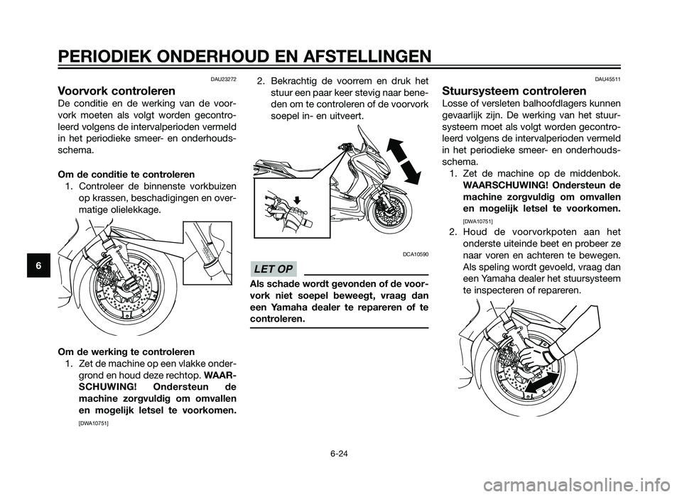 YAMAHA XMAX 250 2012 Instructieboekje (in Dutch) DAU23272
Voorvork controleren
De conditie en de werking van de voor-
vork moeten als volgt worden gecontro-
leerd volgens de intervalperioden vermeld
in het periodieke smeer- en onderhouds-
schema.
Om YAMAHA XMAX 250 2012 Instructieboekje (in Dutch) DAU23272
Voorvork controleren
De conditie en de werking van de voor-
vork moeten als volgt worden gecontro-
leerd volgens de intervalperioden vermeld
in het periodieke smeer- en onderhouds-
schema.
Om