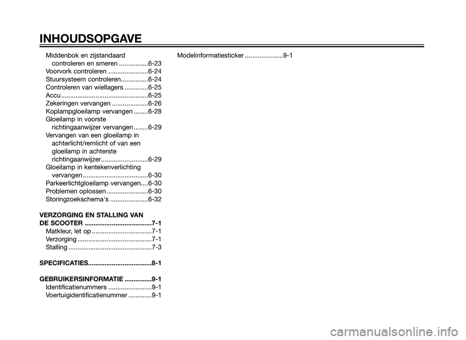 YAMAHA XMAX 250 2013  Instructieboekje (in Dutch) Middenbok en zijstandaard controleren en smeren ................6-23
Voorvork controleren ......................6-24
Stuursysteem controleren...............6-24
Controleren van wiellagers ............