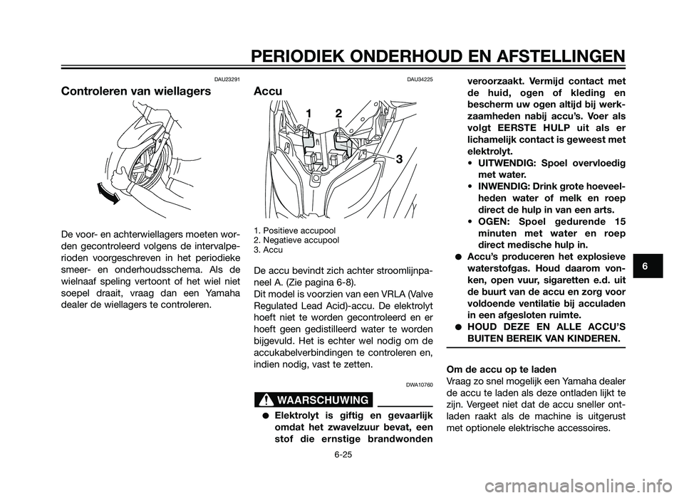 YAMAHA XMAX 250 2012 Instructieboekje (in Dutch) DAU23291
Controleren van wiellagers
De voor- en achterwiellagers moeten wor-
den gecontroleerd volgens de intervalpe-
rioden voorgeschreven in het periodieke
smeer- en onderhoudsschema. Als de
wielnaa YAMAHA XMAX 250 2012 Instructieboekje (in Dutch) DAU23291
Controleren van wiellagers
De voor- en achterwiellagers moeten wor-
den gecontroleerd volgens de intervalpe-
rioden voorgeschreven in het periodieke
smeer- en onderhoudsschema. Als de
wielnaa