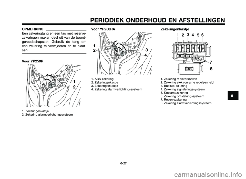 YAMAHA XMAX 250 2012 Instructieboekje (in Dutch) OPMERKING
Een zekeringtang en een tas met reserve-
zekeringen maken deel uit van de boord-
gereedschapsset. Gebruik de tang om
een zekering te verwijderen en te plaat-
sen.
Voor YP250R
1. Zekeringenka YAMAHA XMAX 250 2012 Instructieboekje (in Dutch) OPMERKING
Een zekeringtang en een tas met reserve-
zekeringen maken deel uit van de boord-
gereedschapsset. Gebruik de tang om
een zekering te verwijderen en te plaat-
sen.
Voor YP250R
1. Zekeringenka