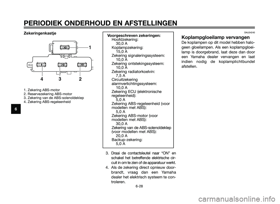 YAMAHA XMAX 250 2013  Instructieboekje (in Dutch) Zekeringenkastje
1. Zekering ABS-motor
2. Reservezekering ABS-motor
3. Zekering van de ABS-solenoïdeklep
4. Zekering ABS-regeleenheid
3. Draai de contactsleutel naar “ON” enschakel het betreffend