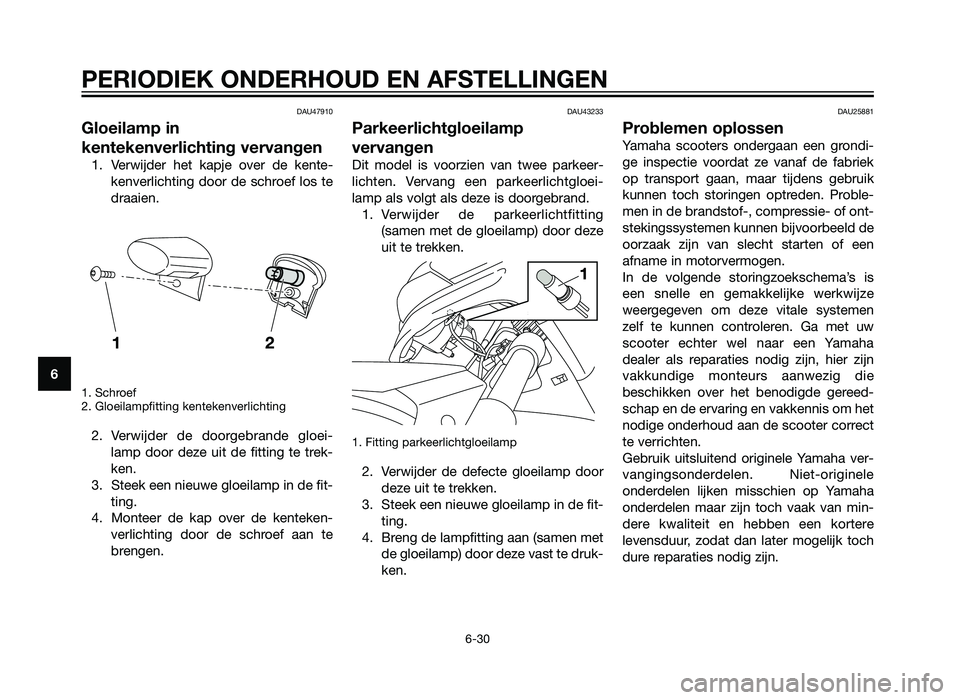 YAMAHA XMAX 250 2012 Instructieboekje (in Dutch) DAU47910
Gloeilamp in
kentekenverlichting vervangen
1. Verwijder het kapje over de kente-kenverlichting door de schroef los te
draaien.
1. Schroef
2. Gloeilampfitting kentekenverlichting
2. Verwijder YAMAHA XMAX 250 2012 Instructieboekje (in Dutch) DAU47910
Gloeilamp in
kentekenverlichting vervangen
1. Verwijder het kapje over de kente-kenverlichting door de schroef los te
draaien.
1. Schroef
2. Gloeilampfitting kentekenverlichting
2. Verwijder