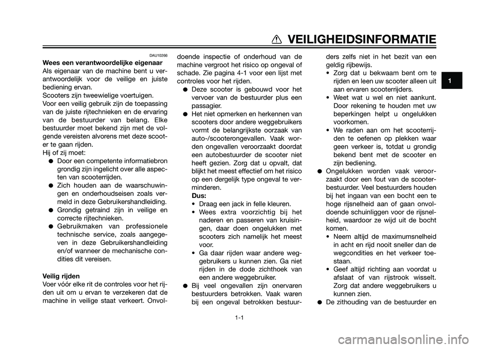 YAMAHA XMAX 250 2013  Instructieboekje (in Dutch) DAU10266
Wees een verantwoordelijke eigenaar
Als eigenaar van de machine bent u ver-
antwoordelijk voor de veilige en juiste
bediening ervan.
Scooters zijn tweewielige voertuigen.
Voor een veilig gebr