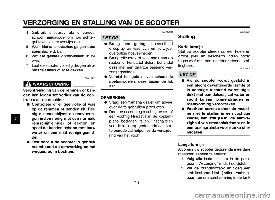 YAMAHA XMAX 250 2013  Instructieboekje (in Dutch) 4. Gebruik oliespray als universeelschoonmaakmiddel om nog achter-
gebleven vuil te verwijderen.
5. Werk kleine lakbeschadigingen door steenslag e.d. bij.
6. Zet alle gelakte oppervlakken in de was.
7